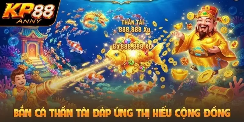 Bắn cá thần tài đáp ứng thị hiếu cộng đồng