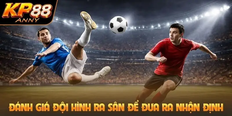 Đánh giá đội hình ra sân để đưa ra nhận định
