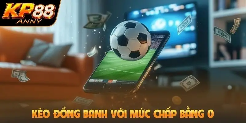Kèo đồng banh với mức chấp bằng 0